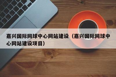 嘉兴国际网球中心网站建设(嘉兴国际网球中心网站建设项目)